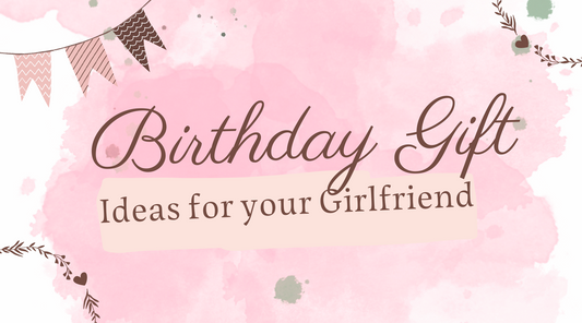 Birthday Gifts for Your Girlfriend: Making Her Day Extra Special