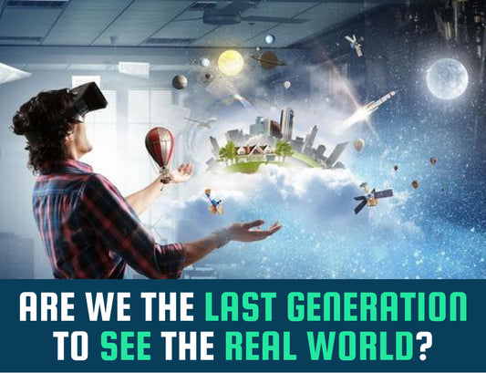 Are we the last generation to see the real world?